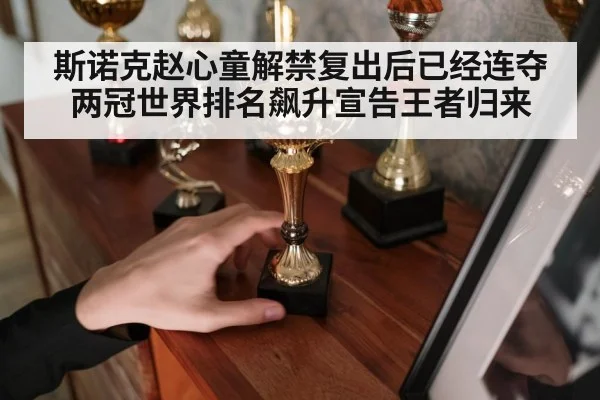 斯诺克赵心童解禁复出后已经连夺两冠世界排名飙升宣告王者归来